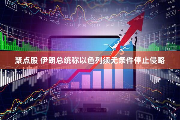 聚点股 伊朗总统称以色列须无条件停止侵略