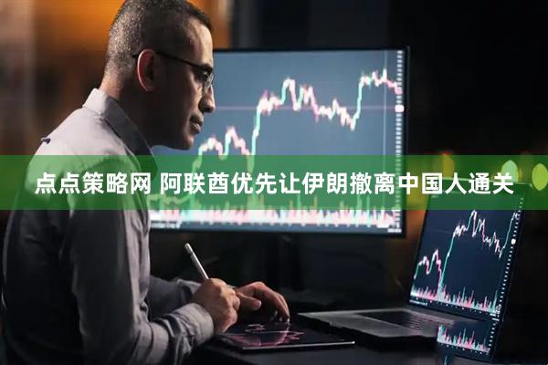 点点策略网 阿联酋优先让伊朗撤离中国人通关