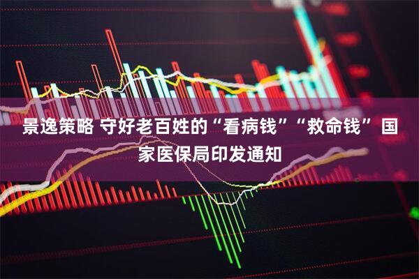 景逸策略 守好老百姓的“看病钱”“救命钱” 国家医保局印发通知