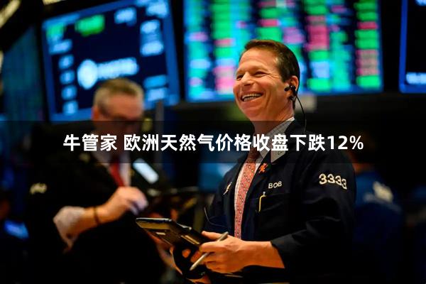 牛管家 欧洲天然气价格收盘下跌12%