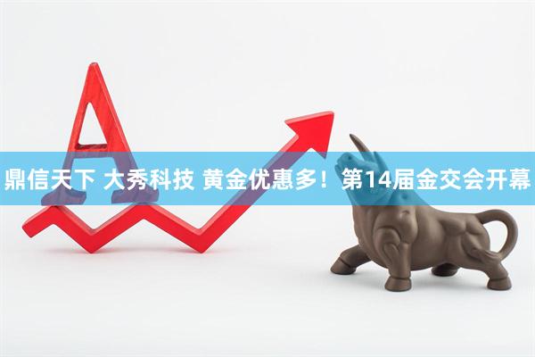 鼎信天下 大秀科技 黄金优惠多！第14届金交会开幕