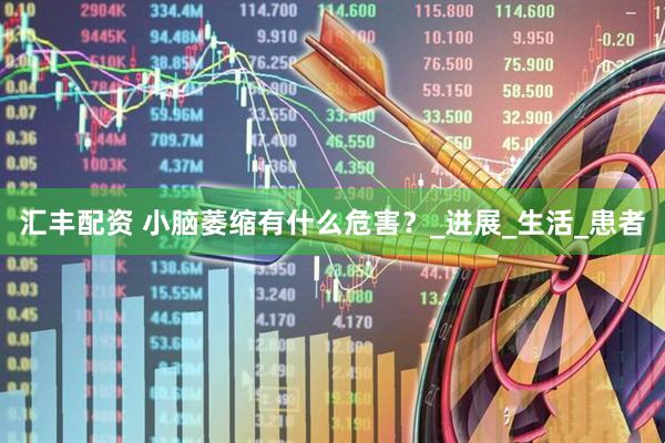 汇丰配资 小脑萎缩有什么危害？_进展_生活_患者