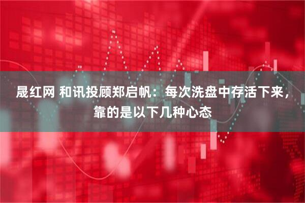 晟红网 和讯投顾郑启帆：每次洗盘中存活下来，靠的是以下几种心态
