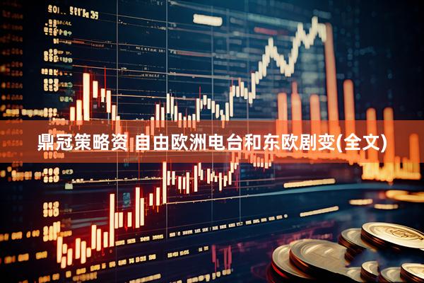鼎冠策略资 自由欧洲电台和东欧剧变(全文)